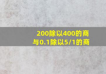 200除以400的商与0.1除以5/1的商