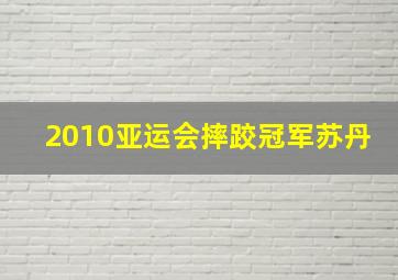 2010亚运会摔跤冠军苏丹