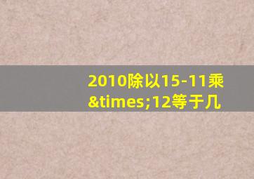 2010除以15-11乘×12等于几