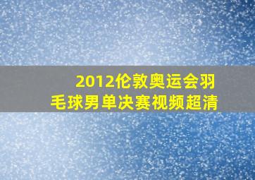 2012伦敦奥运会羽毛球男单决赛视频超清