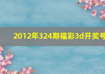 2012年324期福彩3d开奖号