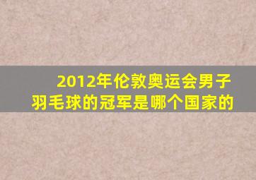 2012年伦敦奥运会男子羽毛球的冠军是哪个国家的