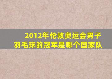 2012年伦敦奥运会男子羽毛球的冠军是哪个国家队