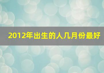 2012年出生的人几月份最好