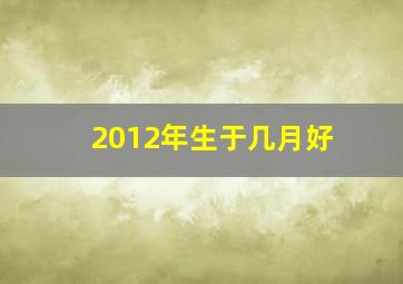 2012年生于几月好