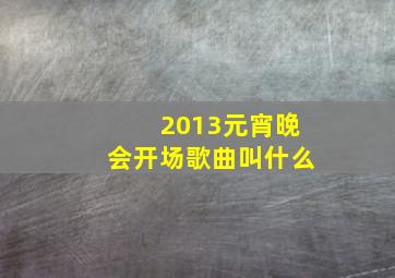 2013元宵晚会开场歌曲叫什么