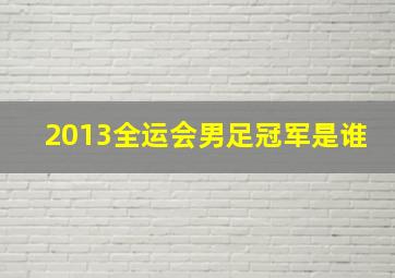 2013全运会男足冠军是谁