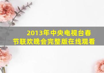 2013年中央电视台春节联欢晚会完整版在线观看