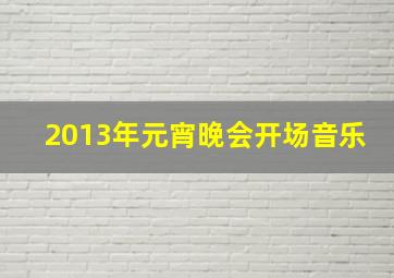 2013年元宵晚会开场音乐