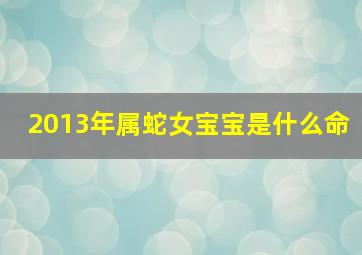 2013年属蛇女宝宝是什么命