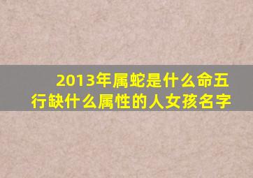 2013年属蛇是什么命五行缺什么属性的人女孩名字