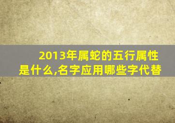 2013年属蛇的五行属性是什么,名字应用哪些字代替