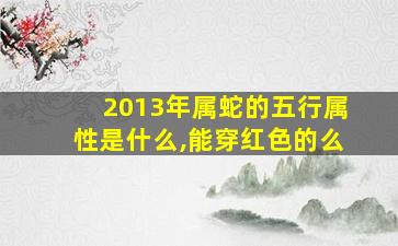 2013年属蛇的五行属性是什么,能穿红色的么