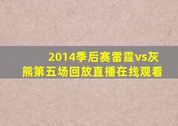 2014季后赛雷霆vs灰熊第五场回放直播在线观看