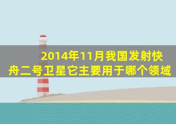 2014年11月我国发射快舟二号卫星它主要用于哪个领域