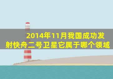 2014年11月我国成功发射快舟二号卫星它属于哪个领域