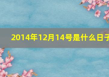 2014年12月14号是什么日子