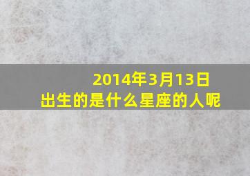 2014年3月13日出生的是什么星座的人呢