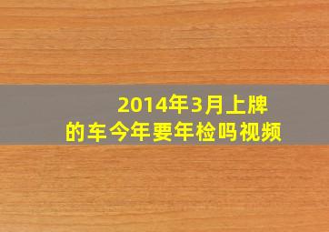 2014年3月上牌的车今年要年检吗视频