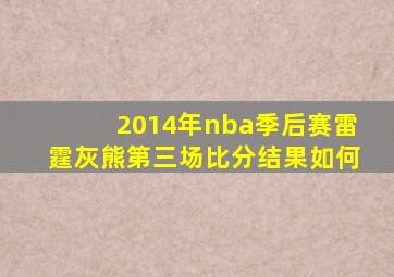 2014年nba季后赛雷霆灰熊第三场比分结果如何