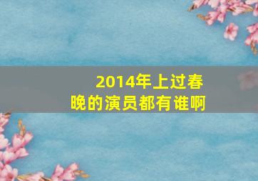 2014年上过春晚的演员都有谁啊