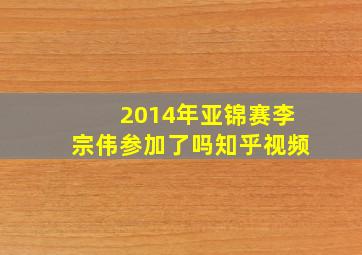 2014年亚锦赛李宗伟参加了吗知乎视频