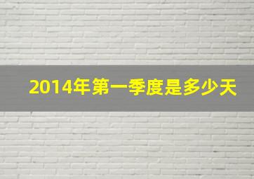 2014年第一季度是多少天