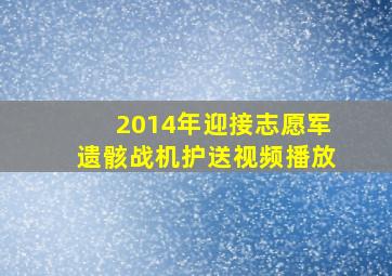 2014年迎接志愿军遗骸战机护送视频播放