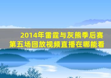 2014年雷霆与灰熊季后赛第五场回放视频直播在哪能看