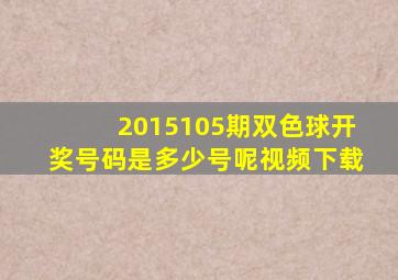 2015105期双色球开奖号码是多少号呢视频下载