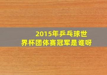 2015年乒乓球世界杯团体赛冠军是谁呀