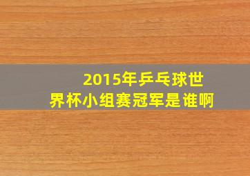 2015年乒乓球世界杯小组赛冠军是谁啊