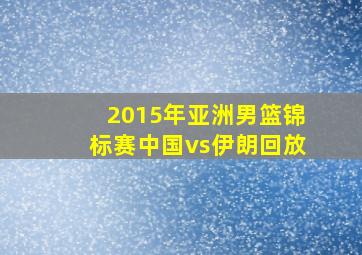 2015年亚洲男篮锦标赛中国vs伊朗回放