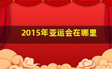 2015年亚运会在哪里