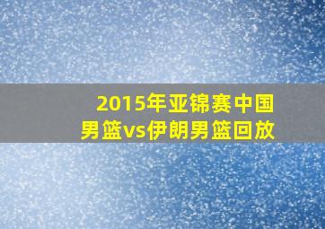 2015年亚锦赛中国男篮vs伊朗男篮回放