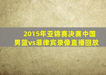 2015年亚锦赛决赛中国男篮vs菲律宾录像直播回放