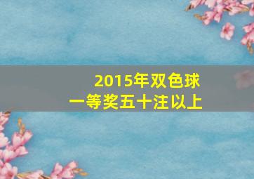 2015年双色球一等奖五十注以上