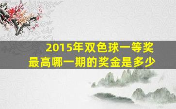 2015年双色球一等奖最高哪一期的奖金是多少