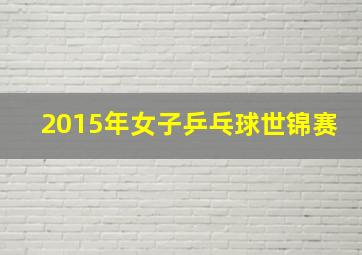 2015年女子乒乓球世锦赛