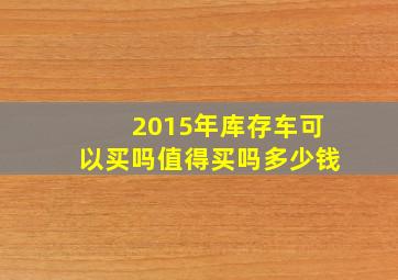 2015年库存车可以买吗值得买吗多少钱