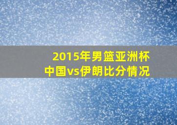 2015年男篮亚洲杯中国vs伊朗比分情况