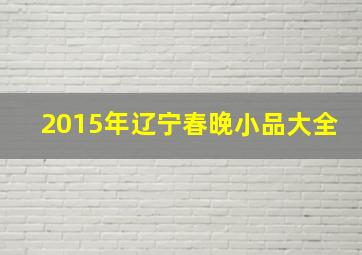 2015年辽宁春晚小品大全