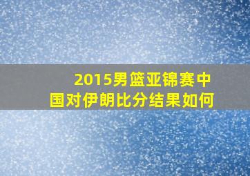 2015男篮亚锦赛中国对伊朗比分结果如何