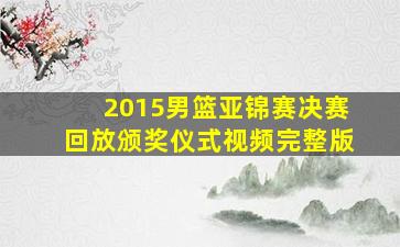 2015男篮亚锦赛决赛回放颁奖仪式视频完整版