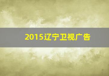 2015辽宁卫视广告