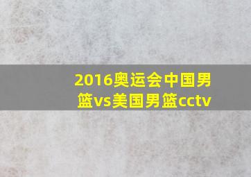 2016奥运会中国男篮vs美国男篮cctv