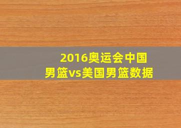 2016奥运会中国男篮vs美国男篮数据