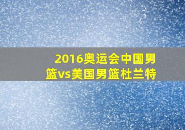 2016奥运会中国男篮vs美国男篮杜兰特