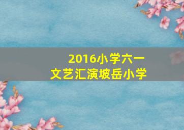 2016小学六一文艺汇演坡岳小学