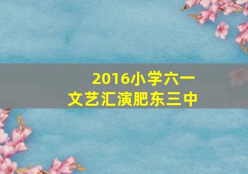 2016小学六一文艺汇演肥东三中